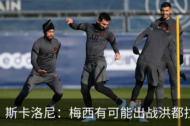 斯卡洛尼：梅西有可能出战洪都拉斯 阿根廷不会背叛自己的打法